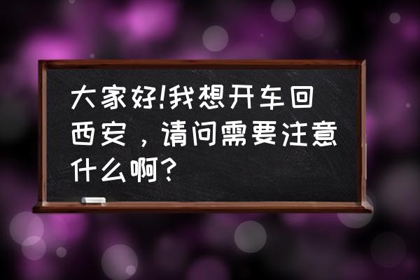 去西安旅游要注意哪些问题和建议 大家好!我想开车回西安，请问需要注意什么啊？