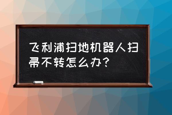 扫把旋转设计 飞利浦扫地机器人扫帚不转怎么办？