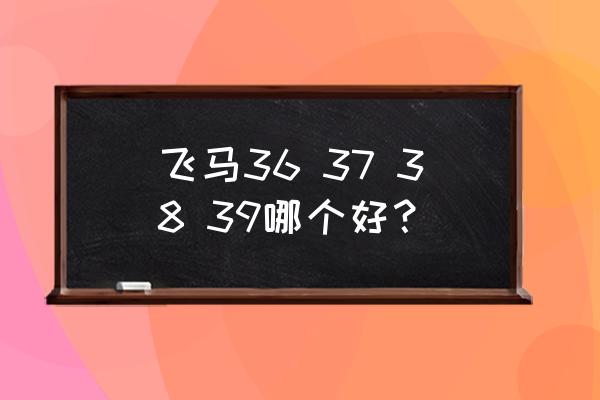 飞马38和飞马39的区别 飞马36 37 38 39哪个好？