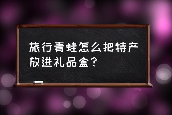 旅行青蛙道具能重复使用吗 旅行青蛙怎么把特产放进礼品盒？