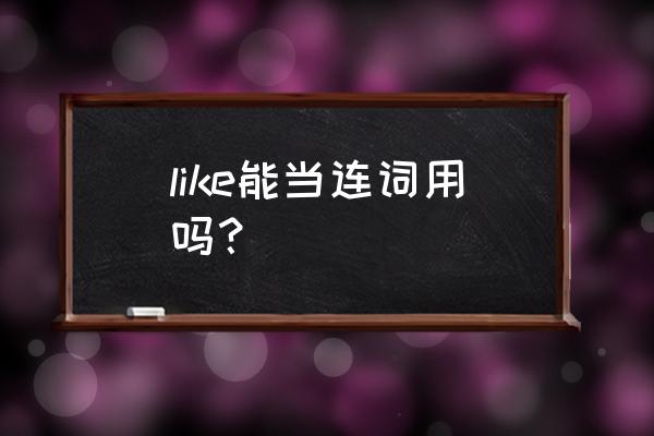 like作连词例句 like能当连词用吗？