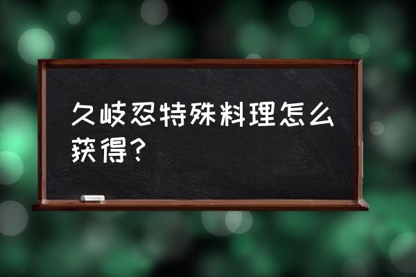 原神西红柿哪里能买到 久岐忍特殊料理怎么获得？