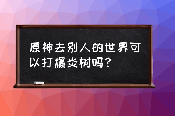 原神蜜酱胡萝卜煎肉食谱怎么获得 原神去别人的世界可以打爆炎树吗？