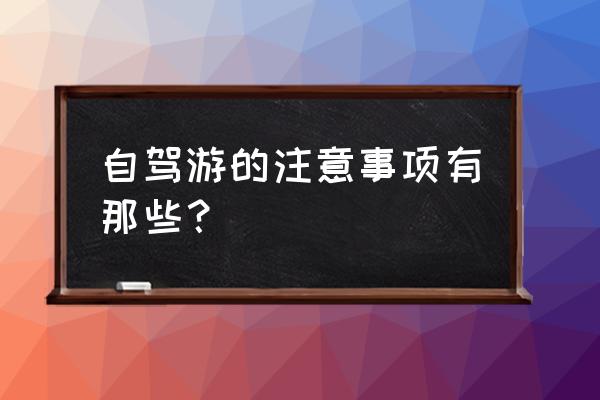 自驾游注意什么 自驾游的注意事项有那些？