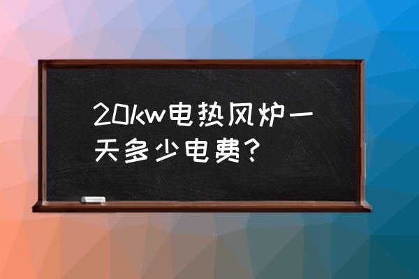 养殖场热风炉用电好还是烧煤好 20kw电热风炉一天多少电费？