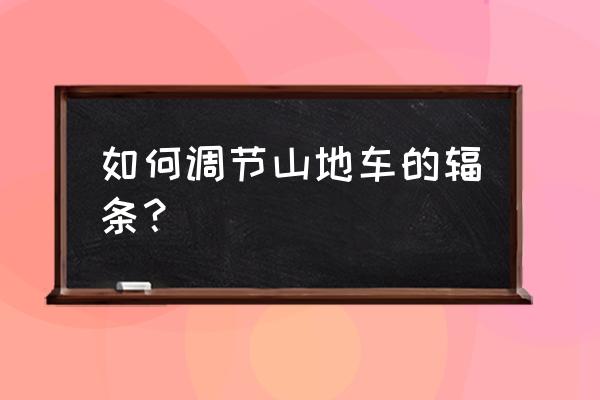 自行车怎么更换前轮辐条 如何调节山地车的辐条？