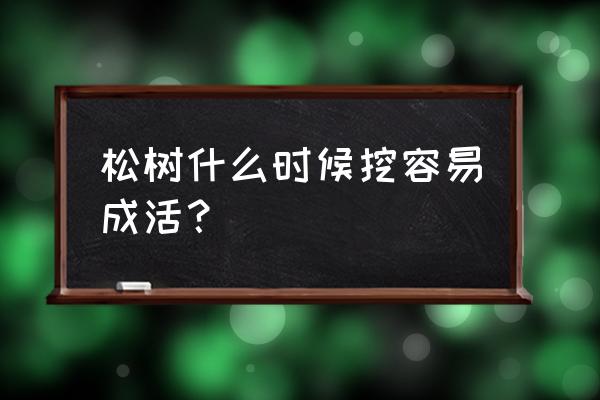 松树苗怎样栽培才能存活 松树什么时候挖容易成活？