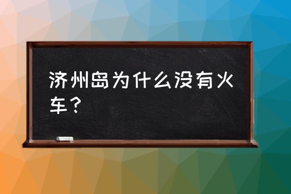 中国哪个城市能直飞济州岛 济州岛为什么没有火车？