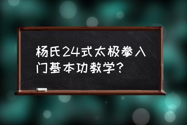 初学太极拳应该先学哪一套拳好 杨氏24式太极拳入门基本功教学？