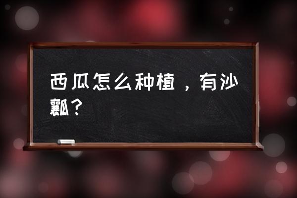 适合幼儿手工制作夏天西瓜美篇 西瓜怎么种植，有沙瓤？