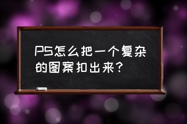 抠大树的方法 PS怎么把一个复杂的图案扣出来？