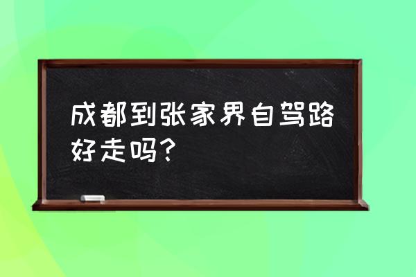 成都到张家界自由旅游报价 成都到张家界自驾路好走吗？