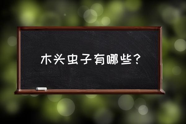 树木蛀虫怎么消灭 木头虫子有哪些？