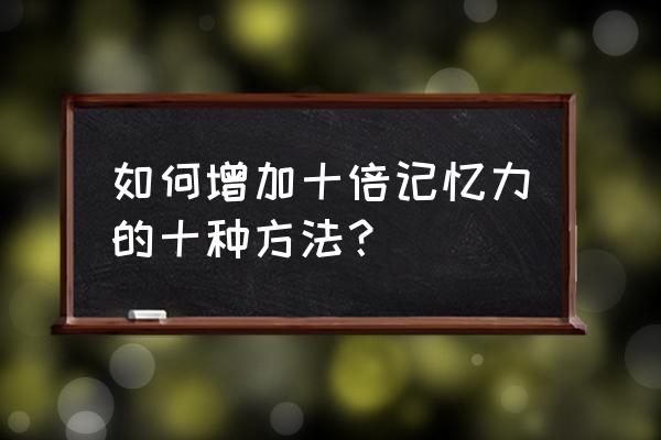 象棋十种基本杀法 如何增加十倍记忆力的十种方法？