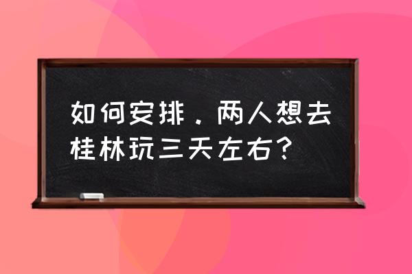 桂林三日自由游超详细攻略 如何安排。两人想去桂林玩三天左右？