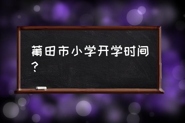 福建莆田一日游最佳去处 莆田市小学开学时间？