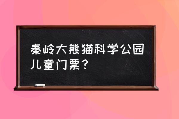 熊猫国家公园怎么玩 秦岭大熊猫科学公园儿童门票？