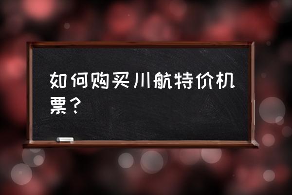 飞机票怎么订票能便宜 如何购买川航特价机票？