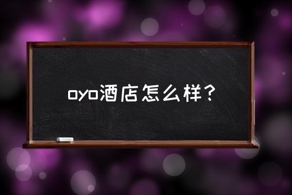 oyo为什么便宜很多 oyo酒店怎么样？