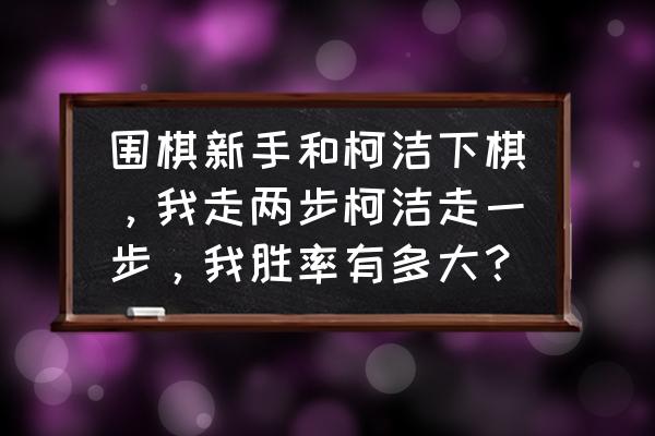 围棋对杀的技巧和方法 围棋新手和柯洁下棋，我走两步柯洁走一步，我胜率有多大？