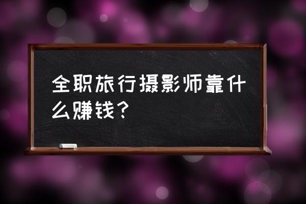 如何才能投稿到国家地理杂志 全职旅行摄影师靠什么赚钱？