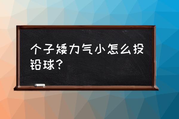 推铅球没有力气怎么练 个子矮力气小怎么投铅球？