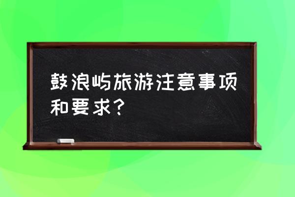 去厦门鼓浪屿旅游注意事项 鼓浪屿旅游注意事项和要求？