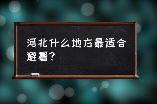 丰宁在线服务平台 河北什么地方最适合避暑？