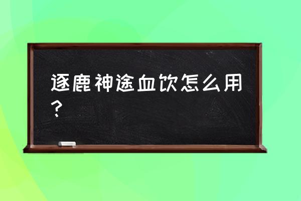 逐鹿神途挣钱攻略 逐鹿神途血饮怎么用？