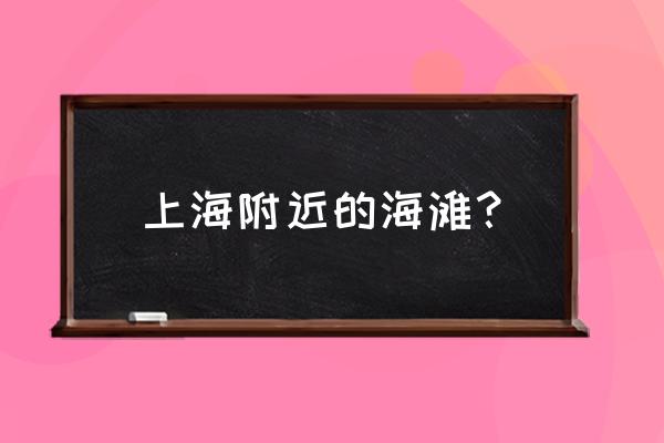 上海奉贤哪里海滩最好 上海附近的海滩？