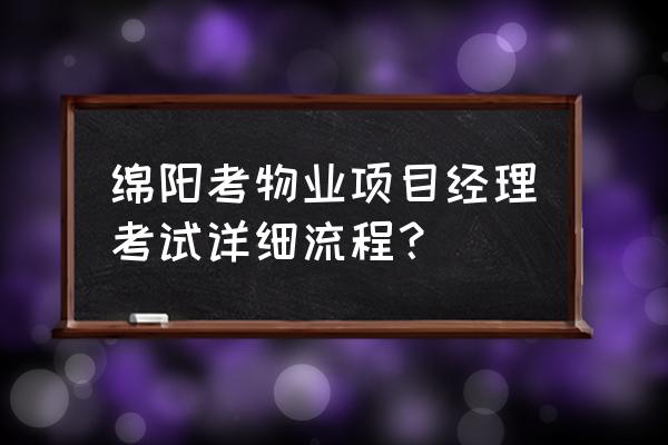 物业经理证怎么个人报名 绵阳考物业项目经理考试详细流程？