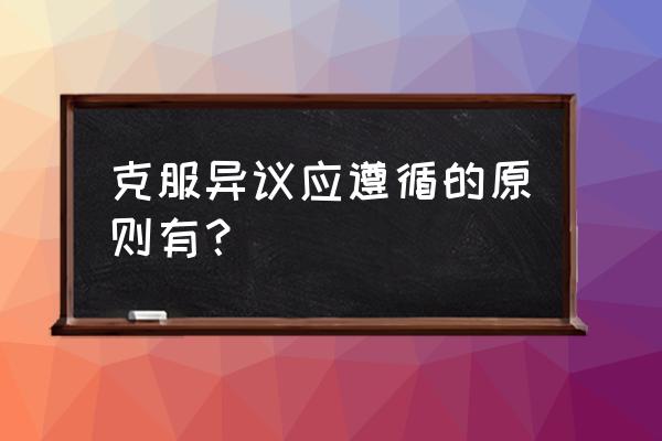 销售处理顾客异议的十种方法 克服异议应遵循的原则有？