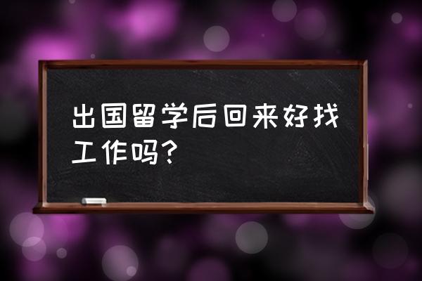 外国留学生回国一般做什么工作 出国留学后回来好找工作吗？