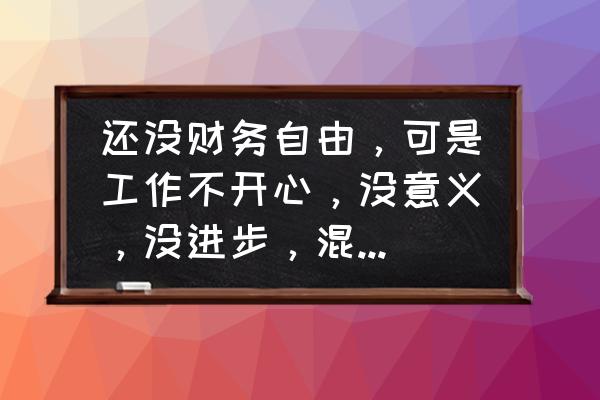 总是觉得工资太低怎么办呢 还没财务自由，可是工作不开心，没意义，没进步，混日子，感觉很浪费生命，可以辞职吗？