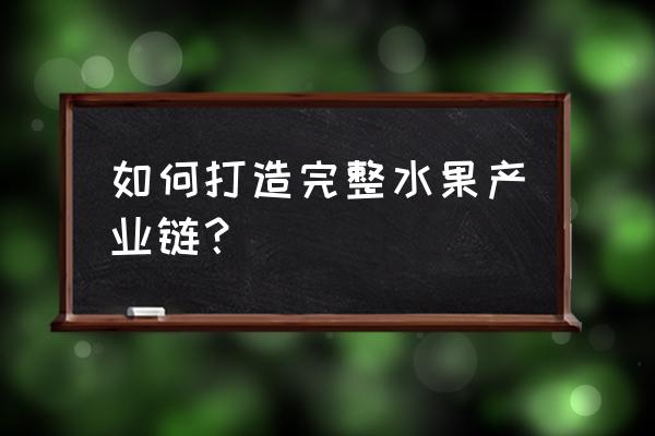 全部水果怎样种 如何打造完整水果产业链？