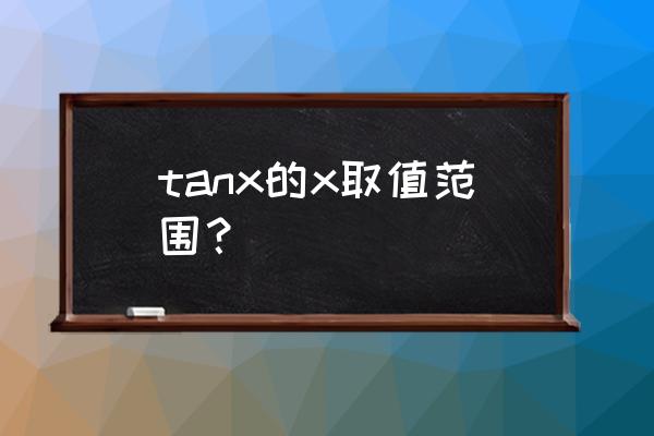 tanx图像怎样取值 tanx的x取值范围？