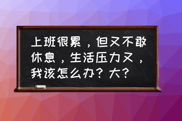 上班族缓解压力的方法 上班很累，但又不敢休息，生活压力又，我该怎么办？大？