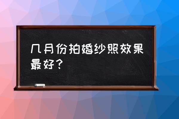 冬天外景婚纱照哪里拍最好 几月份拍婚纱照效果最好？