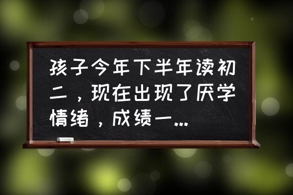 初二成绩不好有救吗 孩子今年下半年读初二，现在出现了厌学情绪，成绩一落千丈，怎么办？