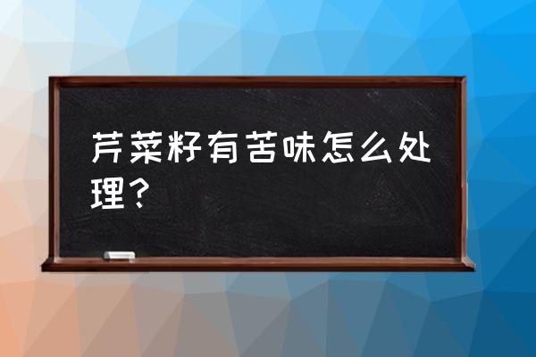 芹菜籽吃多少效果最好 芹菜籽有苦味怎么处理？