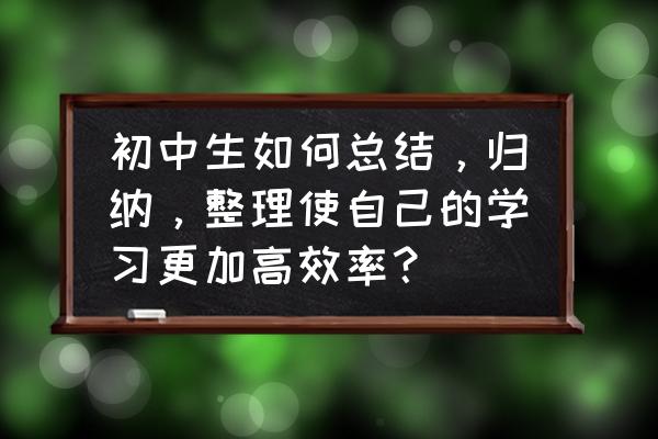 如何定好自己初中的一天学习计划 初中生如何总结，归纳，整理使自己的学习更加高效率？