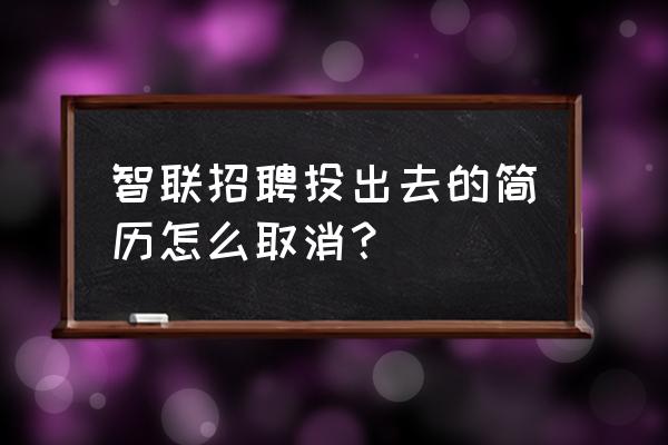 智联招聘怎么隐藏应用 智联招聘投出去的简历怎么取消？