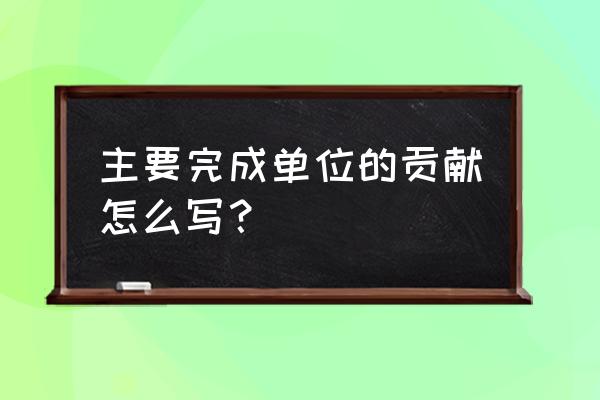 售后工作业绩怎么写 主要完成单位的贡献怎么写？