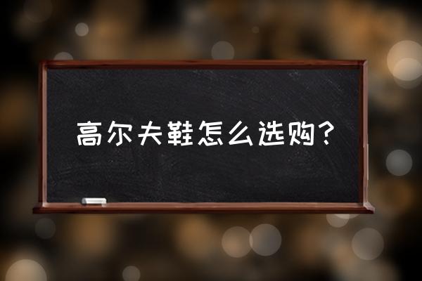 较好的高尔夫球鞋价格怎样 高尔夫鞋怎么选购？