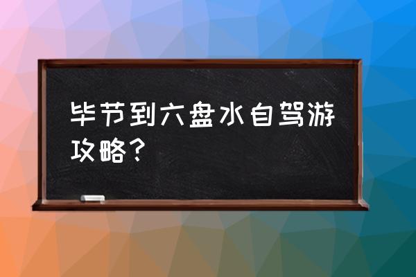 贵州凉都旅游攻略 毕节到六盘水自驾游攻略？