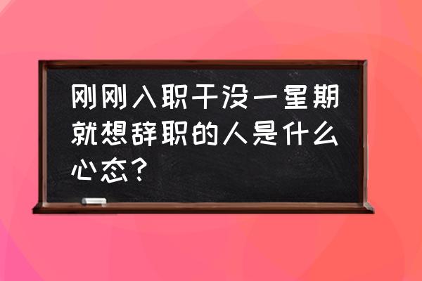 新员工离职可以从哪些方面分析 刚刚入职干没一星期就想辞职的人是什么心态？