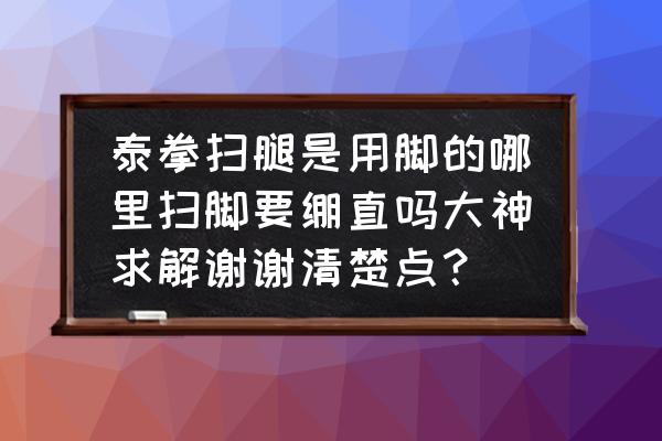 对付泰拳扫腿最好的方法 泰拳扫腿是用脚的哪里扫脚要绷直吗大神求解谢谢清楚点？