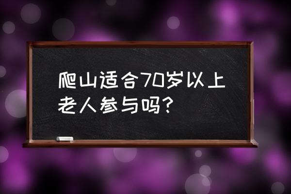 中老年爬山一月几次适宜 爬山适合70岁以上老人参与吗？