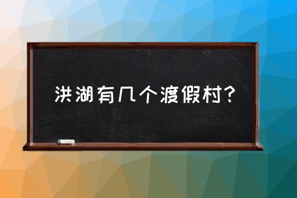 洪湖最好玩的景点 洪湖有几个渡假村？