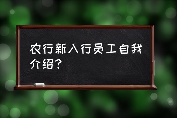 新员工入职最好简单自我介绍 农行新入行员工自我介绍？